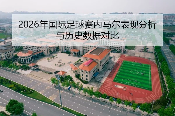 2026年国际足球赛内马尔表现分析与历史数据对比