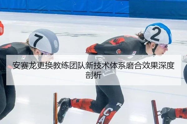 安赛龙更换教练团队新技术体系磨合效果深度剖析
