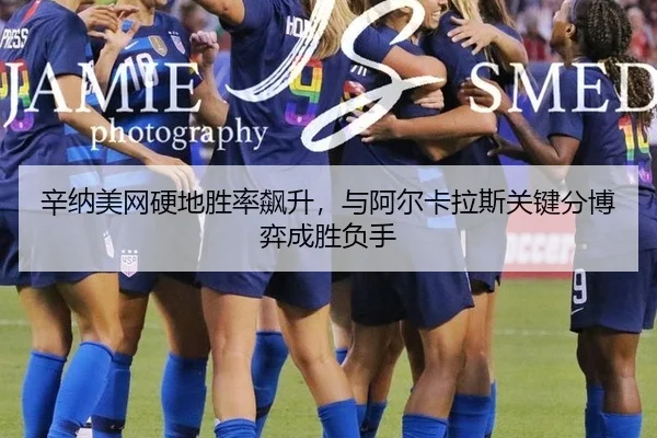 辛纳美网硬地胜率飙升，与阿尔卡拉斯关键分博弈成胜负手