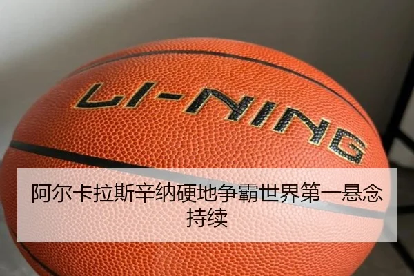 阿尔卡拉斯辛纳硬地争霸世界第一悬念持续