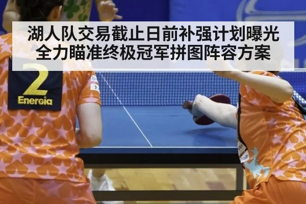湖人队交易截止日前补强计划曝光全力瞄准终极冠军拼图阵容方案
