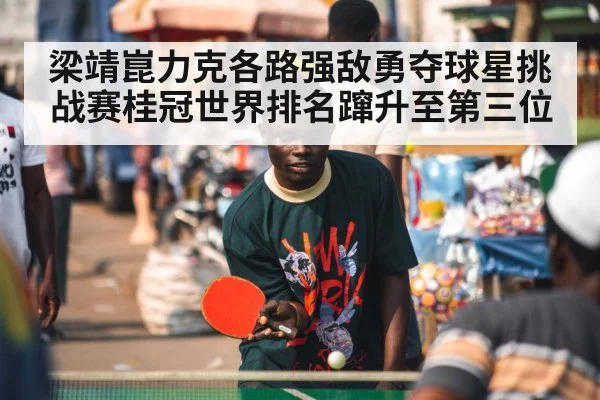 梁靖崑力克各路强敌勇夺球星挑战赛桂冠世界排名蹿升至第三位