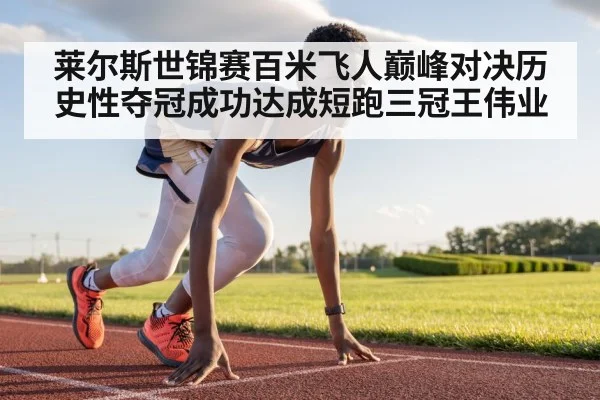 莱尔斯世锦赛百米飞人巅峰对决历史性夺冠成功达成短跑三冠王伟业