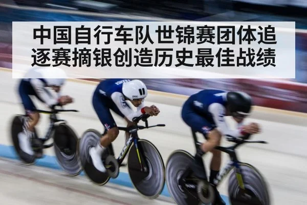 中国自行车队世锦赛团体追逐赛摘银创造历史最佳战绩