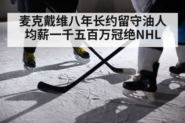 麦克戴维八年长约留守油人 均薪一千五百万冠绝NHL